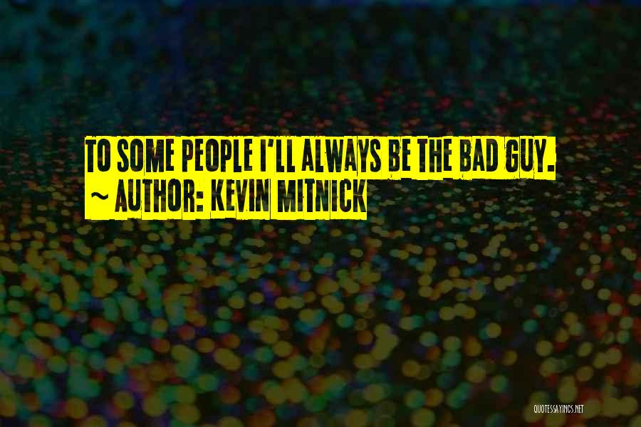 Kevin Mitnick Quotes: To Some People I'll Always Be The Bad Guy.
