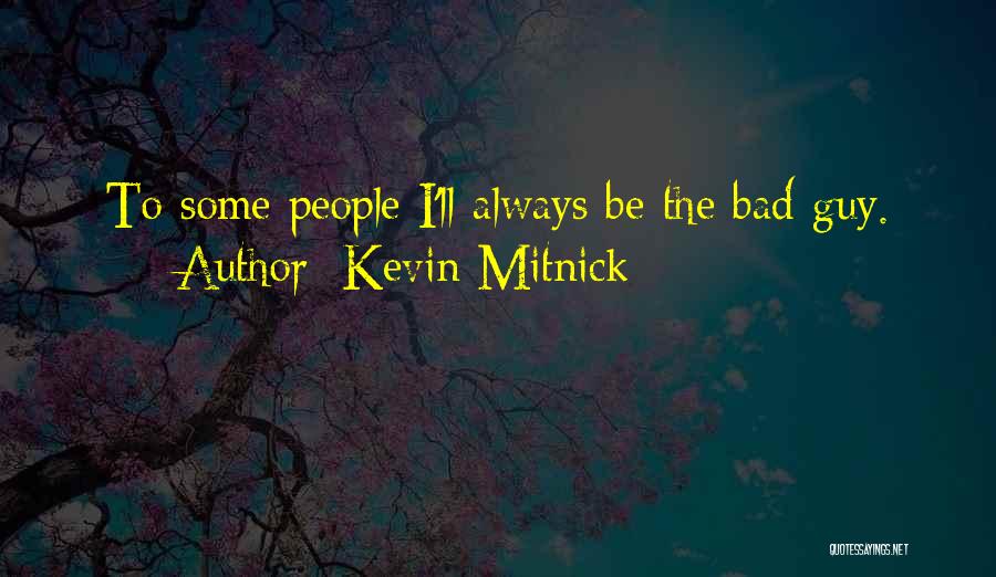 Kevin Mitnick Quotes: To Some People I'll Always Be The Bad Guy.