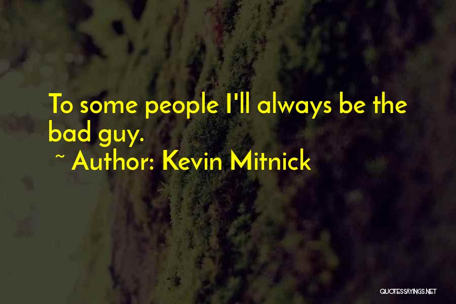 Kevin Mitnick Quotes: To Some People I'll Always Be The Bad Guy.