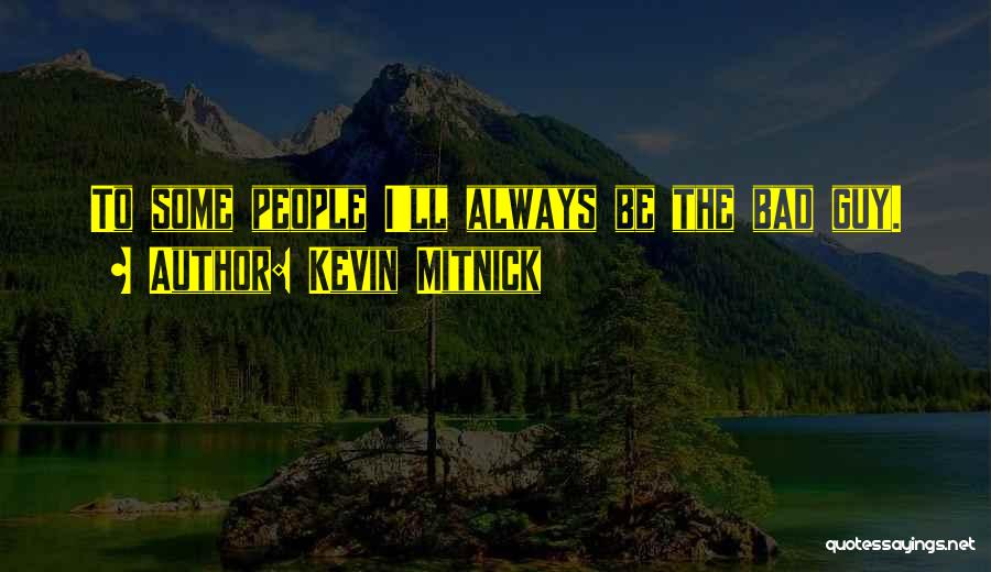 Kevin Mitnick Quotes: To Some People I'll Always Be The Bad Guy.