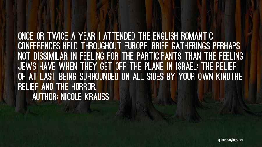 Nicole Krauss Quotes: Once Or Twice A Year I Attended The English Romantic Conferences Held Throughout Europe, Brief Gatherings Perhaps Not Dissimilar In