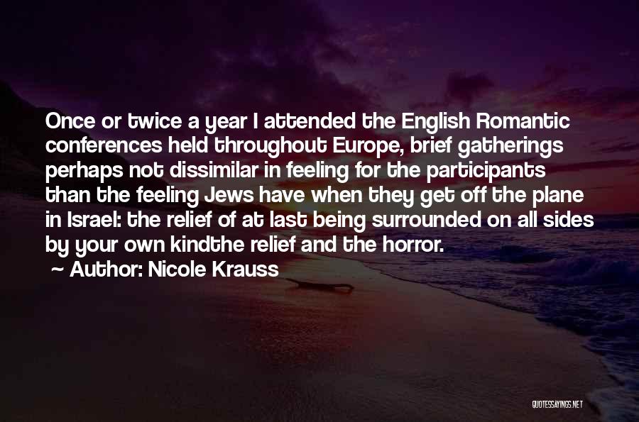 Nicole Krauss Quotes: Once Or Twice A Year I Attended The English Romantic Conferences Held Throughout Europe, Brief Gatherings Perhaps Not Dissimilar In