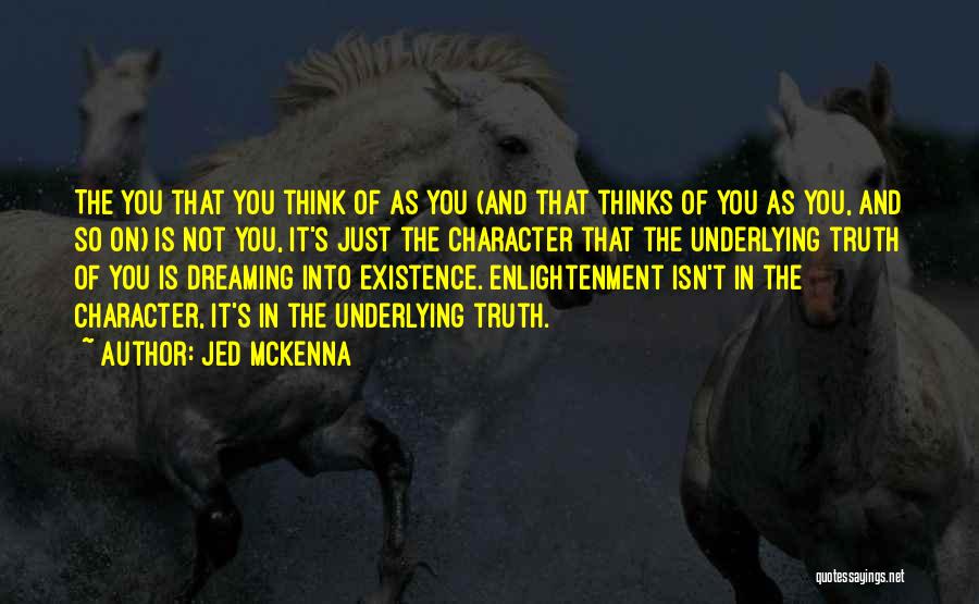 Jed McKenna Quotes: The You That You Think Of As You (and That Thinks Of You As You, And So On) Is Not
