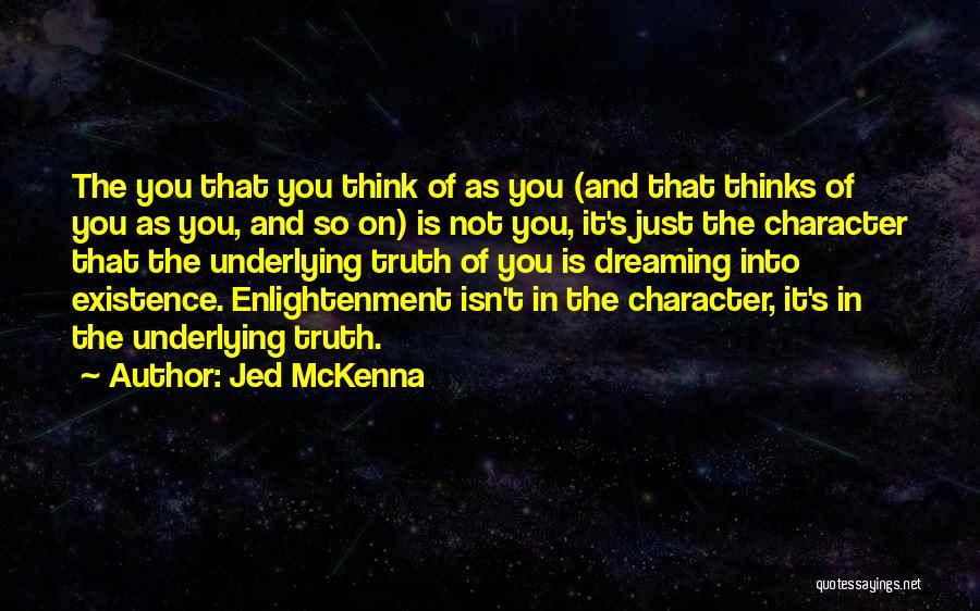 Jed McKenna Quotes: The You That You Think Of As You (and That Thinks Of You As You, And So On) Is Not