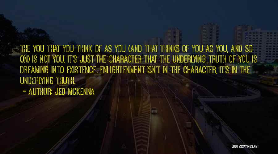 Jed McKenna Quotes: The You That You Think Of As You (and That Thinks Of You As You, And So On) Is Not