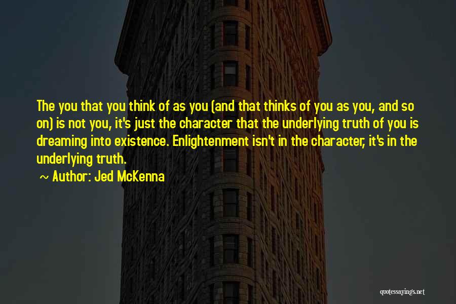 Jed McKenna Quotes: The You That You Think Of As You (and That Thinks Of You As You, And So On) Is Not