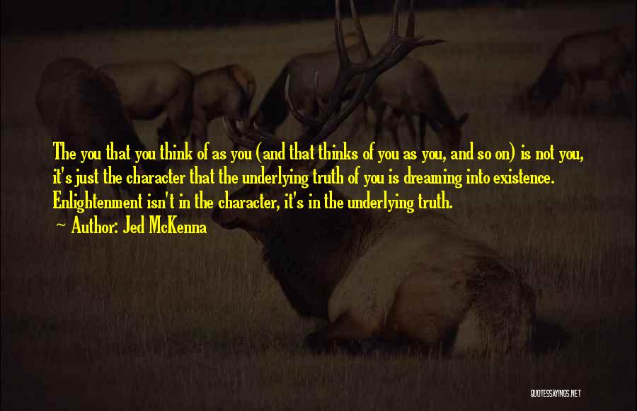 Jed McKenna Quotes: The You That You Think Of As You (and That Thinks Of You As You, And So On) Is Not