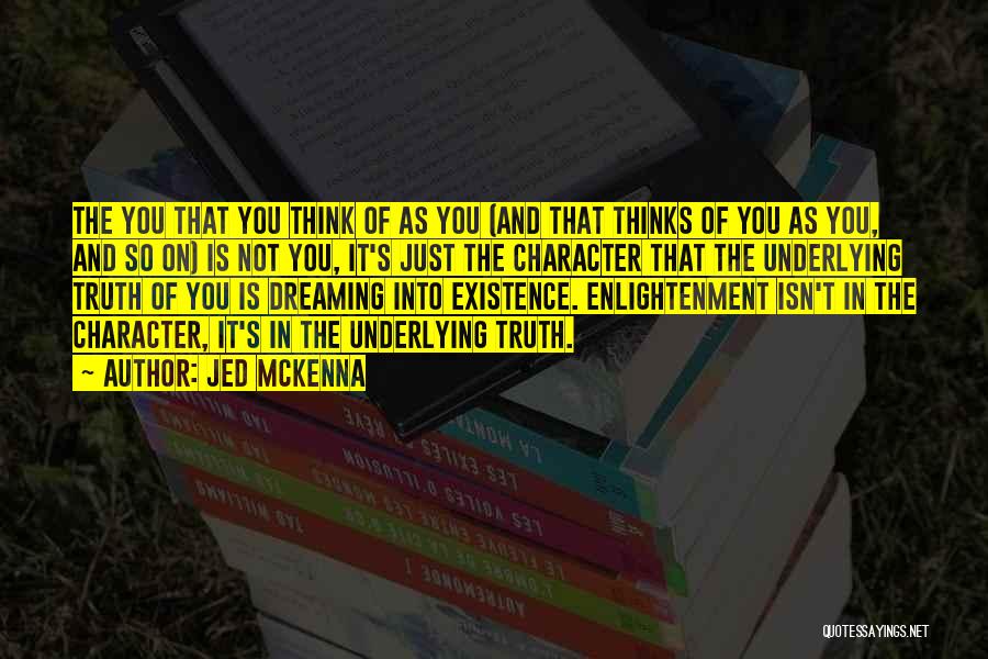 Jed McKenna Quotes: The You That You Think Of As You (and That Thinks Of You As You, And So On) Is Not