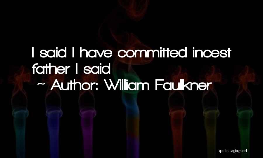 William Faulkner Quotes: I Said I Have Committed Incest Father I Said