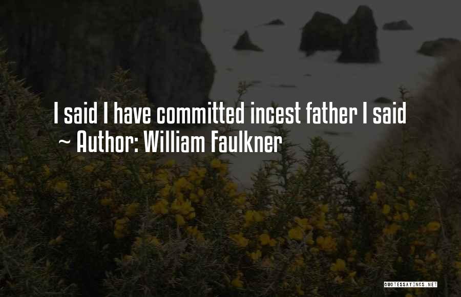 William Faulkner Quotes: I Said I Have Committed Incest Father I Said