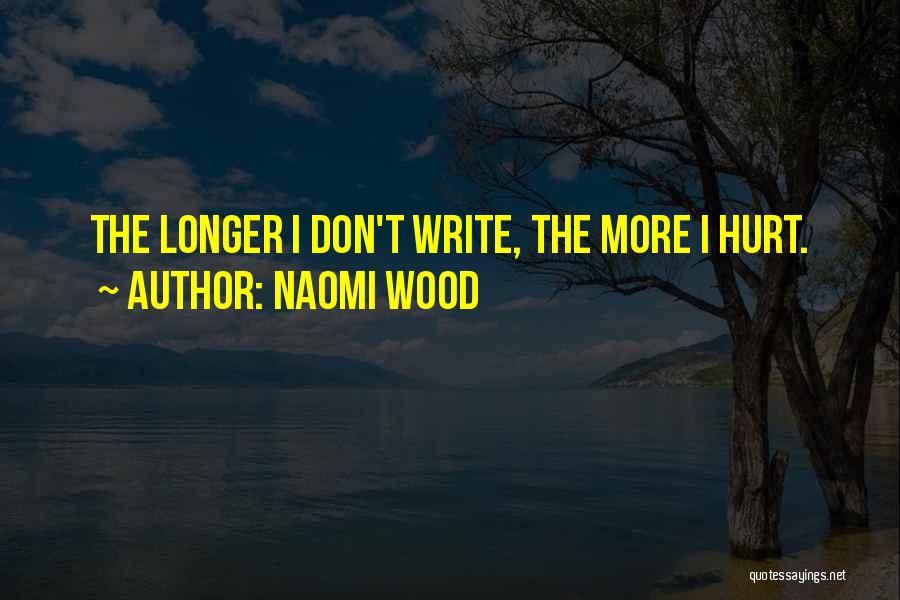 Naomi Wood Quotes: The Longer I Don't Write, The More I Hurt.