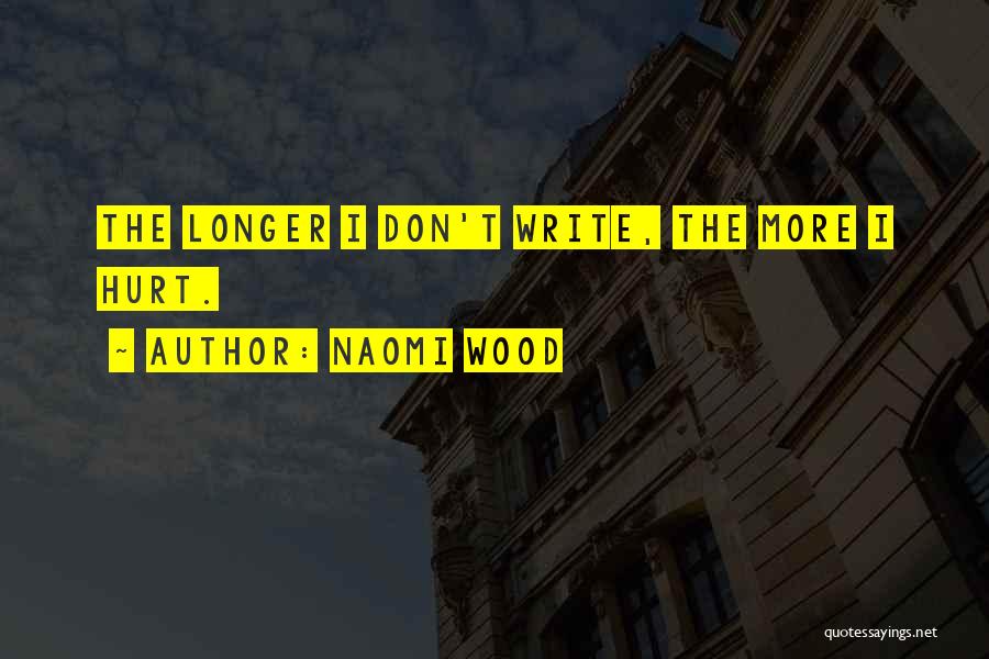 Naomi Wood Quotes: The Longer I Don't Write, The More I Hurt.