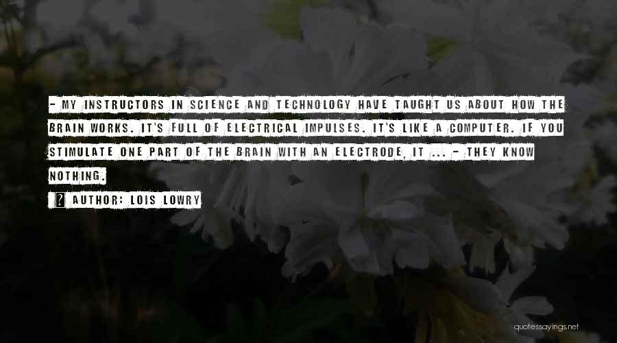 Lois Lowry Quotes: - My Instructors In Science And Technology Have Taught Us About How The Brain Works. It's Full Of Electrical Impulses.