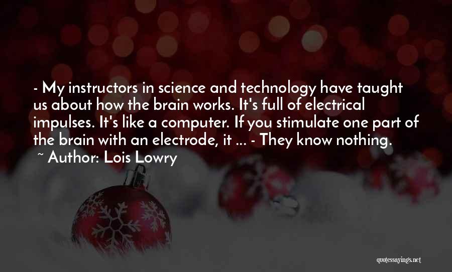 Lois Lowry Quotes: - My Instructors In Science And Technology Have Taught Us About How The Brain Works. It's Full Of Electrical Impulses.