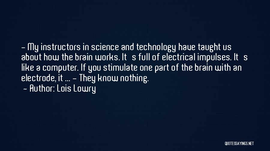 Lois Lowry Quotes: - My Instructors In Science And Technology Have Taught Us About How The Brain Works. It's Full Of Electrical Impulses.