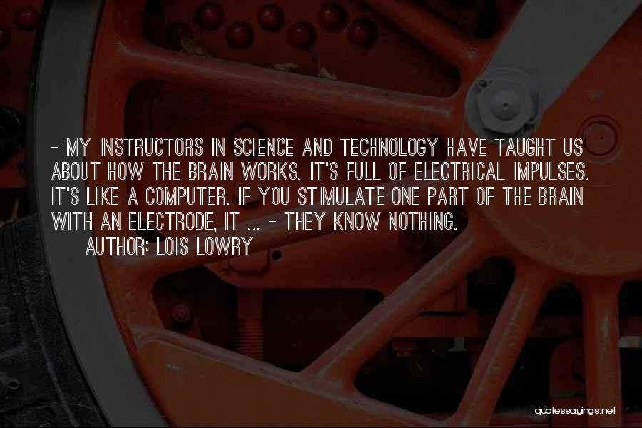 Lois Lowry Quotes: - My Instructors In Science And Technology Have Taught Us About How The Brain Works. It's Full Of Electrical Impulses.