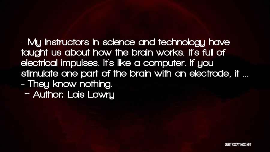 Lois Lowry Quotes: - My Instructors In Science And Technology Have Taught Us About How The Brain Works. It's Full Of Electrical Impulses.