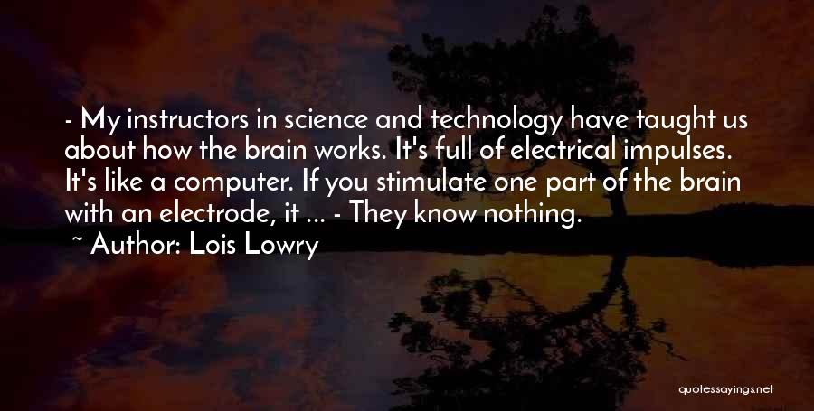 Lois Lowry Quotes: - My Instructors In Science And Technology Have Taught Us About How The Brain Works. It's Full Of Electrical Impulses.