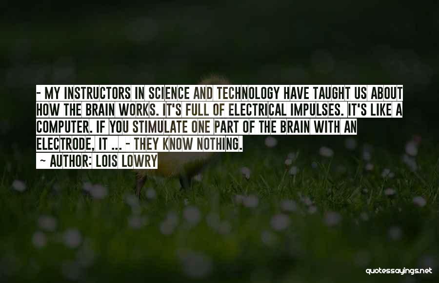 Lois Lowry Quotes: - My Instructors In Science And Technology Have Taught Us About How The Brain Works. It's Full Of Electrical Impulses.