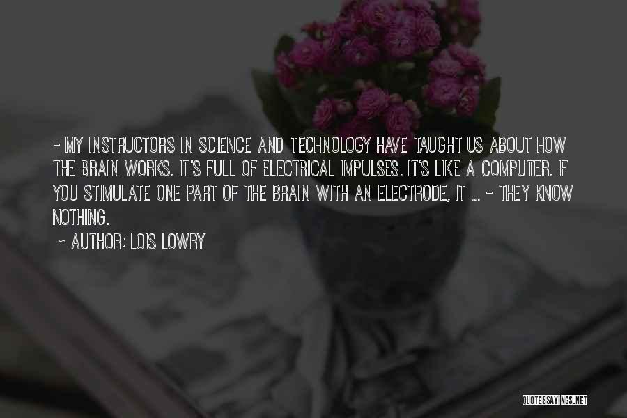 Lois Lowry Quotes: - My Instructors In Science And Technology Have Taught Us About How The Brain Works. It's Full Of Electrical Impulses.