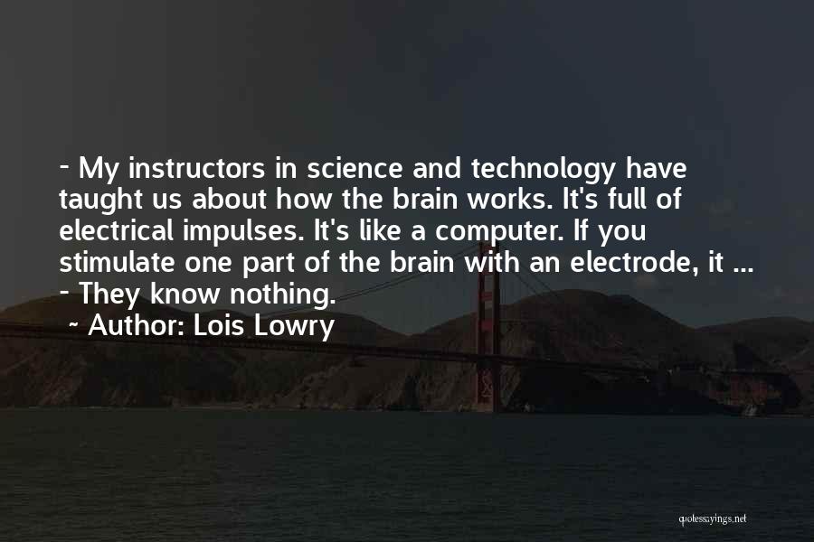 Lois Lowry Quotes: - My Instructors In Science And Technology Have Taught Us About How The Brain Works. It's Full Of Electrical Impulses.