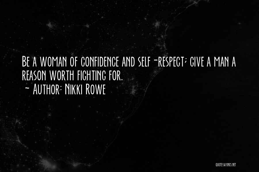 Nikki Rowe Quotes: Be A Woman Of Confidence And Self-respect; Give A Man A Reason Worth Fighting For.