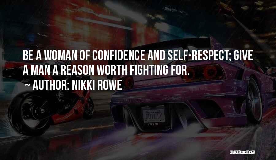 Nikki Rowe Quotes: Be A Woman Of Confidence And Self-respect; Give A Man A Reason Worth Fighting For.