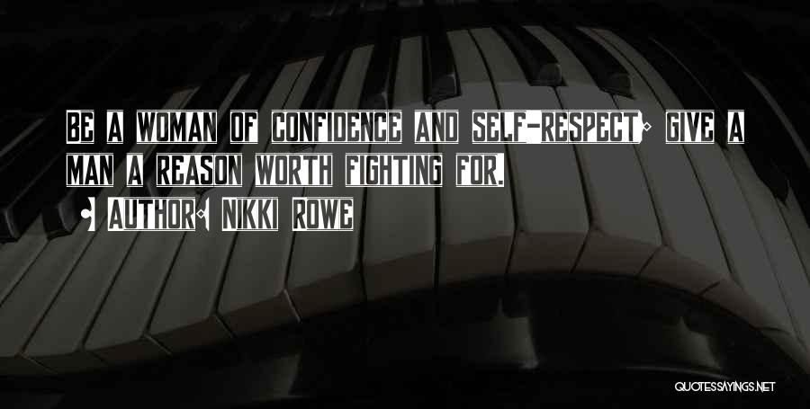 Nikki Rowe Quotes: Be A Woman Of Confidence And Self-respect; Give A Man A Reason Worth Fighting For.