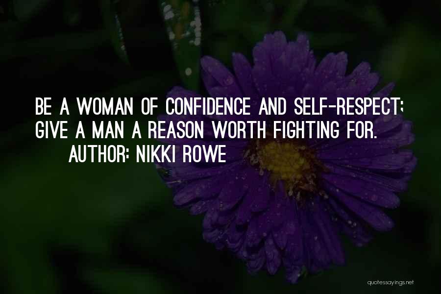 Nikki Rowe Quotes: Be A Woman Of Confidence And Self-respect; Give A Man A Reason Worth Fighting For.