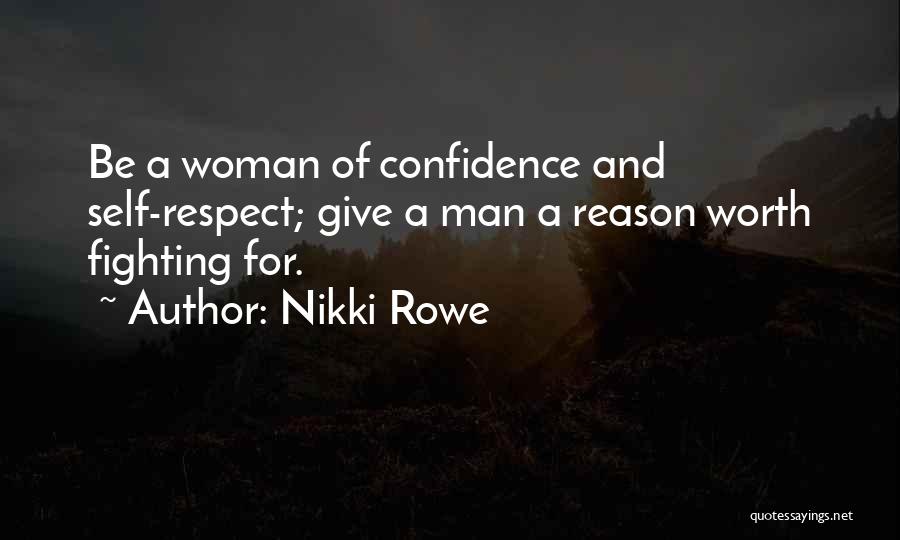 Nikki Rowe Quotes: Be A Woman Of Confidence And Self-respect; Give A Man A Reason Worth Fighting For.