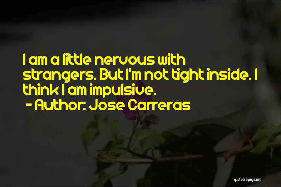 Jose Carreras Quotes: I Am A Little Nervous With Strangers. But I'm Not Tight Inside. I Think I Am Impulsive.