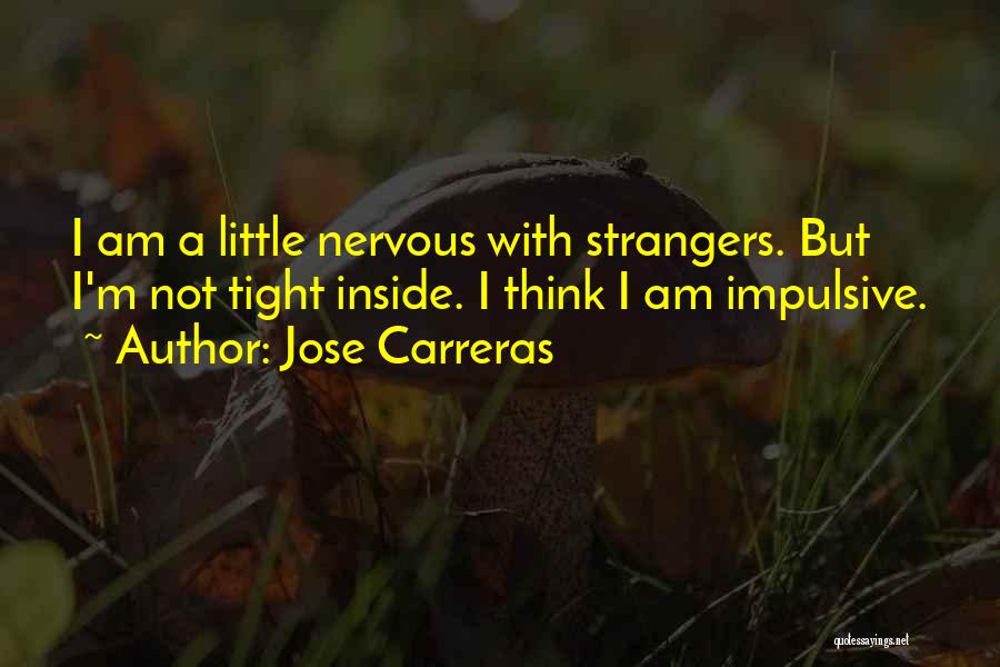 Jose Carreras Quotes: I Am A Little Nervous With Strangers. But I'm Not Tight Inside. I Think I Am Impulsive.