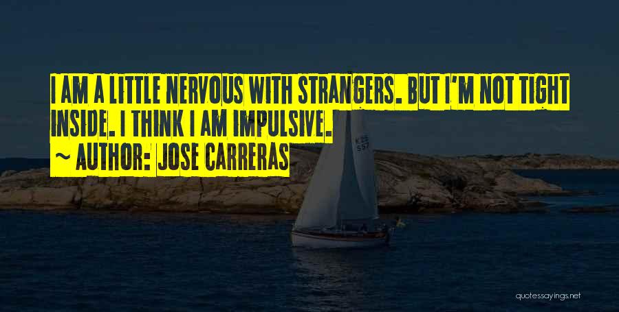 Jose Carreras Quotes: I Am A Little Nervous With Strangers. But I'm Not Tight Inside. I Think I Am Impulsive.
