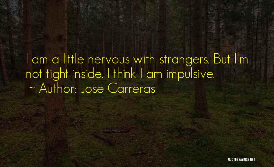 Jose Carreras Quotes: I Am A Little Nervous With Strangers. But I'm Not Tight Inside. I Think I Am Impulsive.