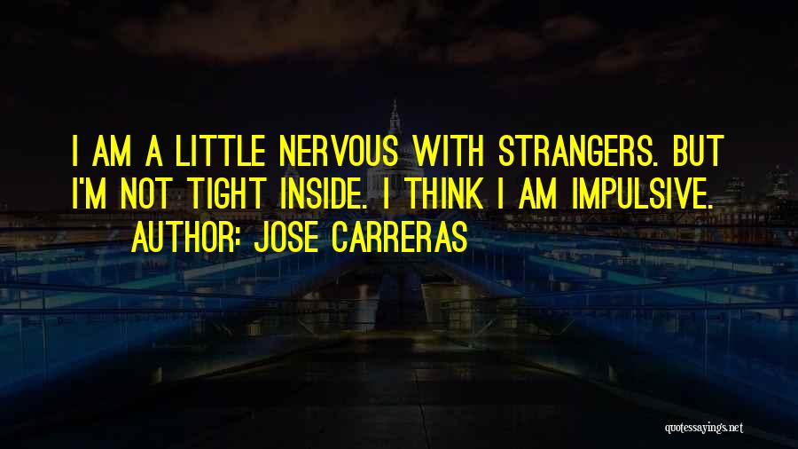 Jose Carreras Quotes: I Am A Little Nervous With Strangers. But I'm Not Tight Inside. I Think I Am Impulsive.