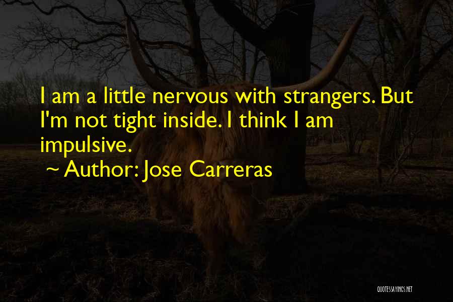 Jose Carreras Quotes: I Am A Little Nervous With Strangers. But I'm Not Tight Inside. I Think I Am Impulsive.