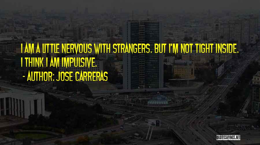 Jose Carreras Quotes: I Am A Little Nervous With Strangers. But I'm Not Tight Inside. I Think I Am Impulsive.