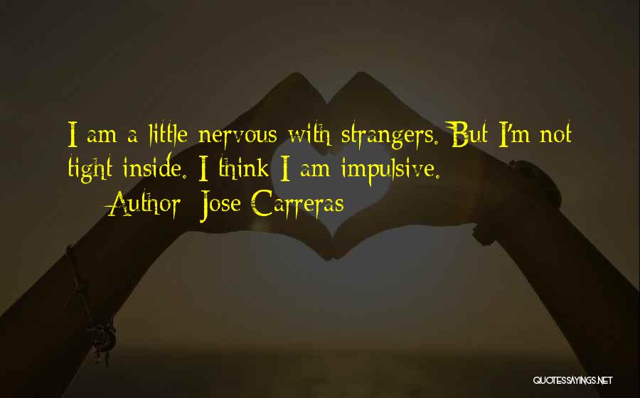 Jose Carreras Quotes: I Am A Little Nervous With Strangers. But I'm Not Tight Inside. I Think I Am Impulsive.