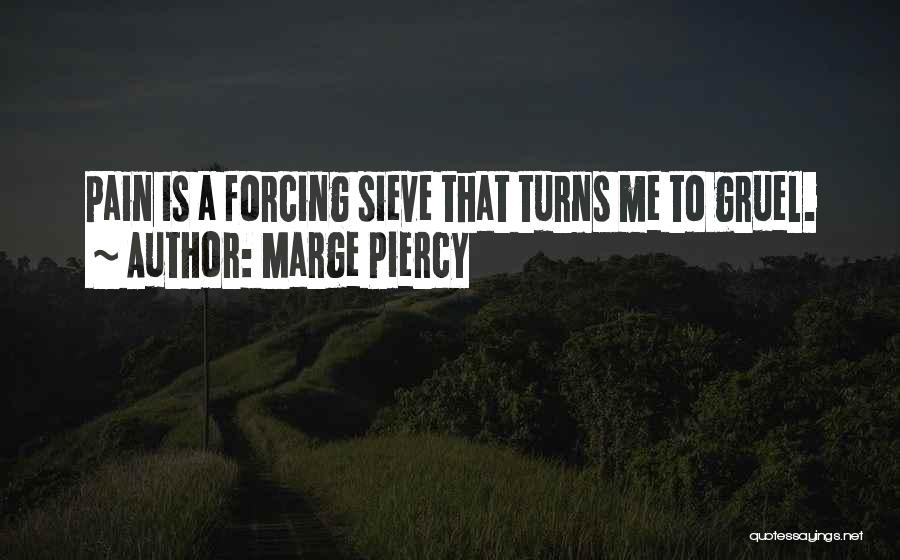 Marge Piercy Quotes: Pain Is A Forcing Sieve That Turns Me To Gruel.