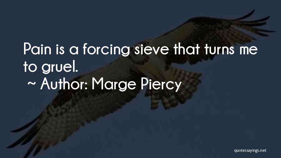 Marge Piercy Quotes: Pain Is A Forcing Sieve That Turns Me To Gruel.