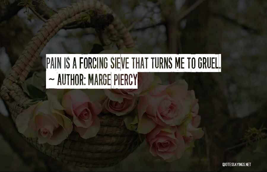 Marge Piercy Quotes: Pain Is A Forcing Sieve That Turns Me To Gruel.