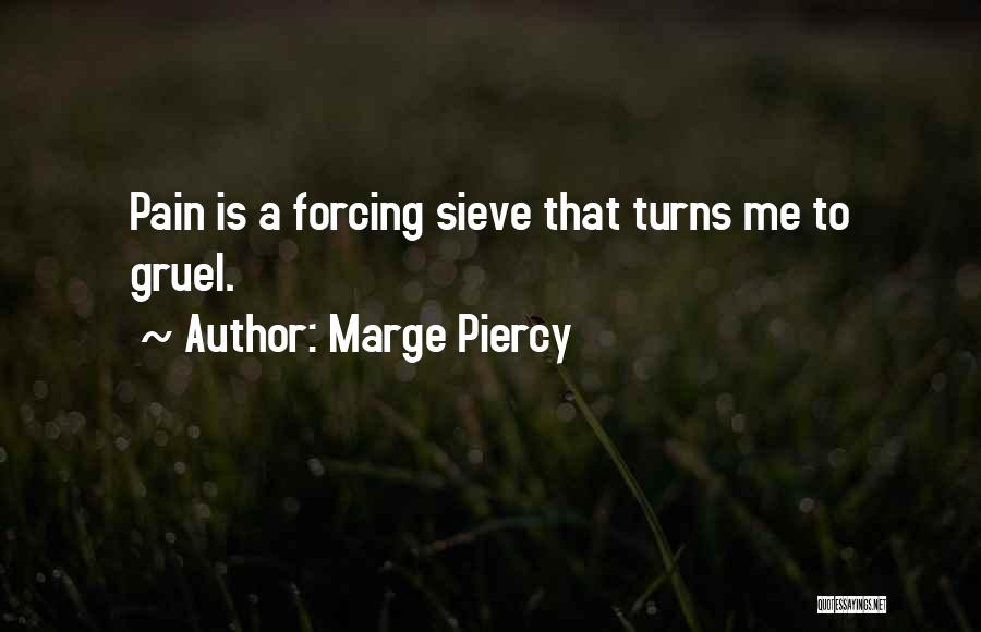 Marge Piercy Quotes: Pain Is A Forcing Sieve That Turns Me To Gruel.