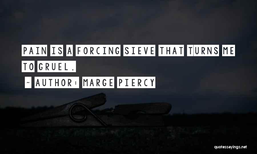 Marge Piercy Quotes: Pain Is A Forcing Sieve That Turns Me To Gruel.