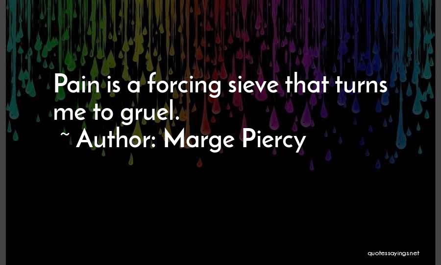 Marge Piercy Quotes: Pain Is A Forcing Sieve That Turns Me To Gruel.