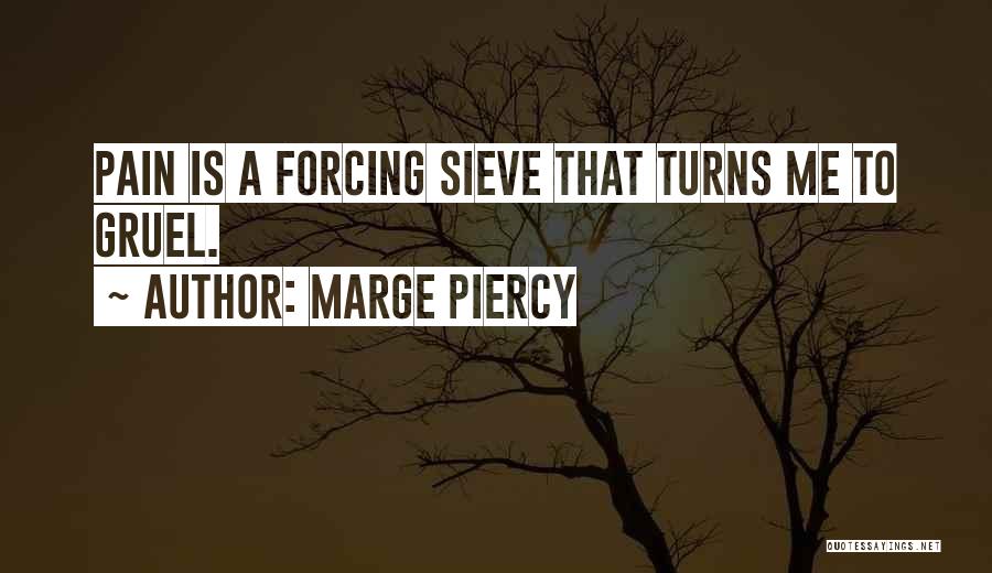 Marge Piercy Quotes: Pain Is A Forcing Sieve That Turns Me To Gruel.