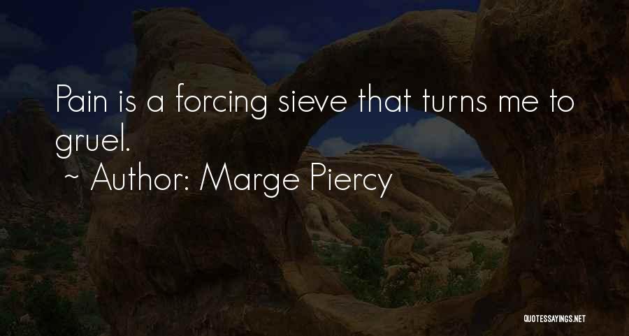 Marge Piercy Quotes: Pain Is A Forcing Sieve That Turns Me To Gruel.