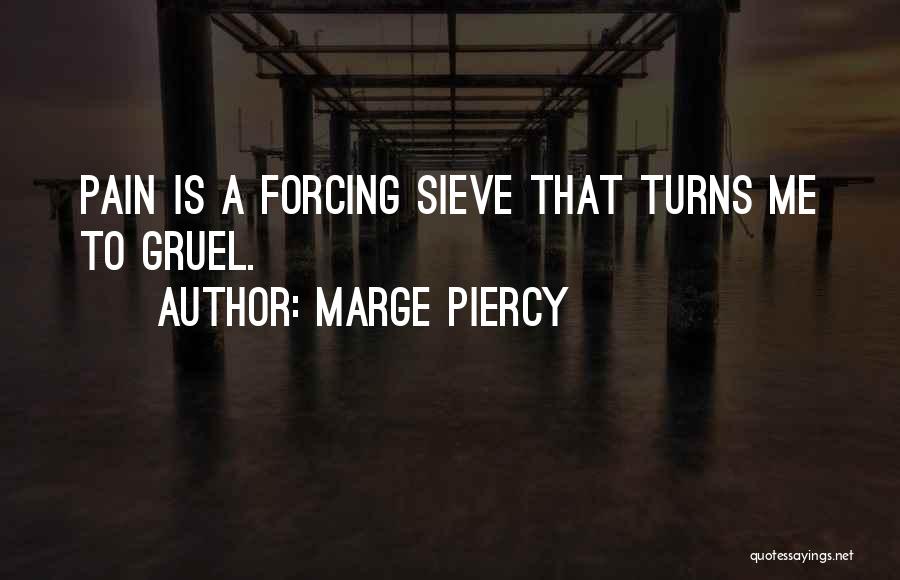 Marge Piercy Quotes: Pain Is A Forcing Sieve That Turns Me To Gruel.