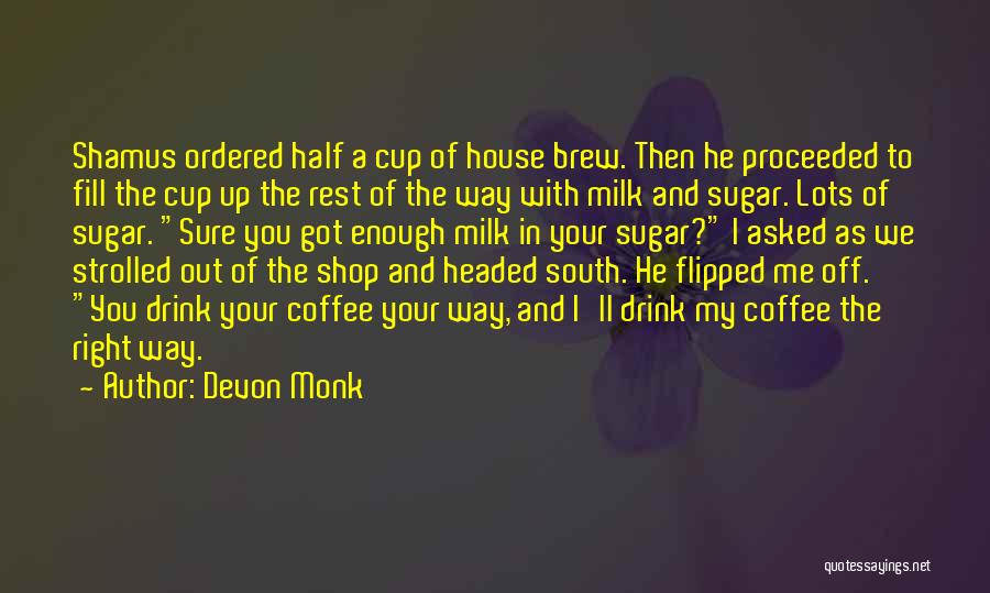 Devon Monk Quotes: Shamus Ordered Half A Cup Of House Brew. Then He Proceeded To Fill The Cup Up The Rest Of The