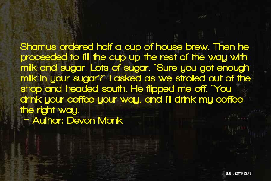 Devon Monk Quotes: Shamus Ordered Half A Cup Of House Brew. Then He Proceeded To Fill The Cup Up The Rest Of The