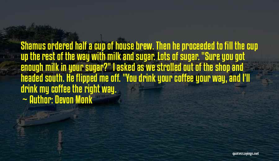 Devon Monk Quotes: Shamus Ordered Half A Cup Of House Brew. Then He Proceeded To Fill The Cup Up The Rest Of The